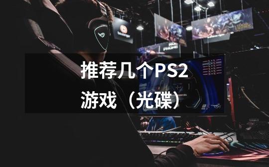 推荐几个PS2游戏（光碟）-第1张-游戏信息-龙启网
