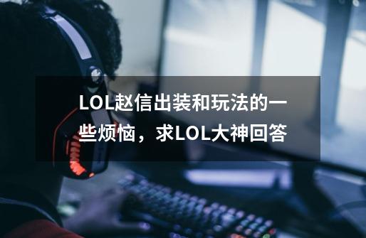 LOL赵信出装和玩法的一些烦恼,求LOL大神回答-第1张-游戏信息-龙启网