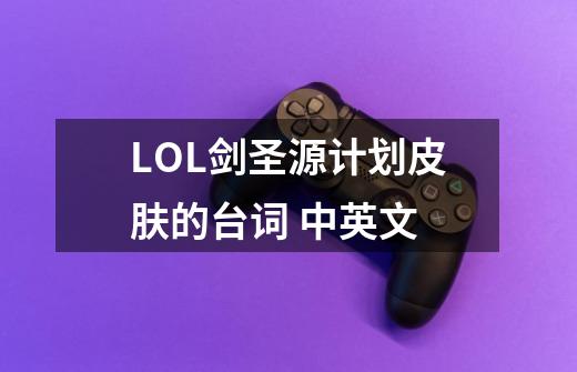 LOL剑圣源计划皮肤的台词 中英文-第1张-游戏信息-龙启网