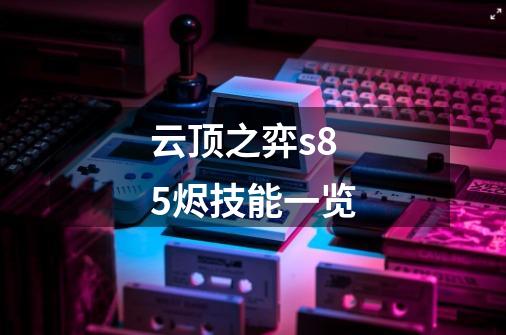 云顶之弈s8.5烬技能一览-第1张-游戏信息-龙启网