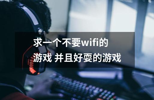 求一个不要wifi的游戏 并且好耍的游戏-第1张-游戏信息-龙启网
