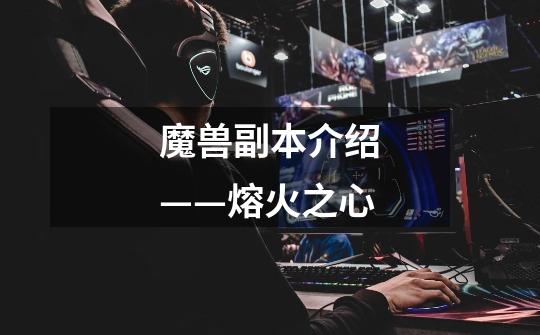 魔兽副本介绍——熔火之心-第1张-游戏信息-龙启网