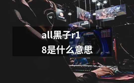 all黑子r18是什么意思-第1张-游戏信息-龙启网