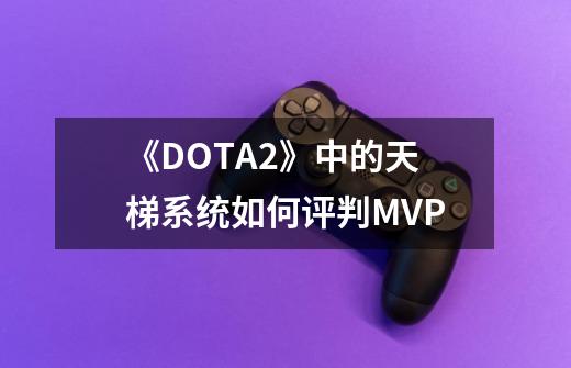 《DOTA2》中的天梯系统如何评判MVP-第1张-游戏信息-龙启网