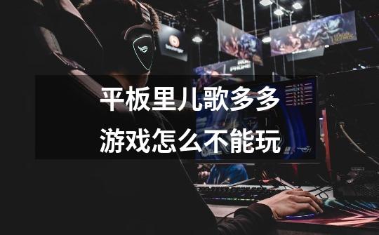 平板里儿歌多多游戏怎么不能玩-第1张-游戏信息-龙启网