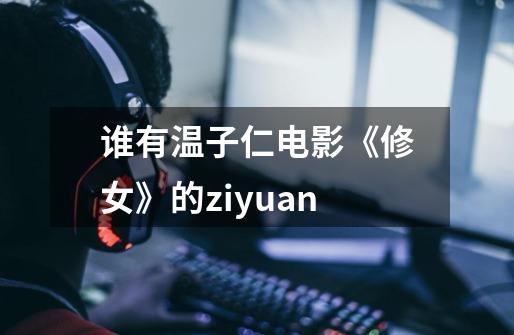 谁有温子仁电影《修女》的ziyuan-第1张-游戏信息-龙启网