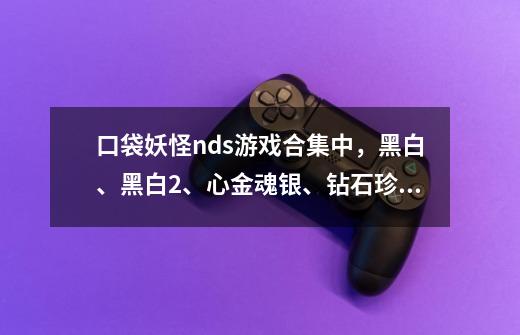 口袋妖怪nds游戏合集中，黑白、黑白2、心金魂银、钻石珍珠白金这几个游戏，哪个先出哪个后出-第1张-游戏信息-龙启网