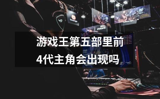 游戏王第五部里前4代主角会出现吗-第1张-游戏信息-龙启网