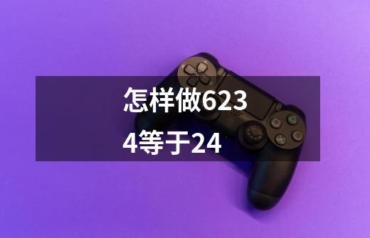 怎样做6234等于24-第1张-游戏信息-龙启网