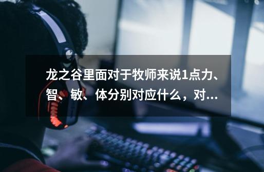 龙之谷里面对于牧师来说1点力、智、敏、体分别对应什么,对应多少-第1张-游戏信息-龙启网