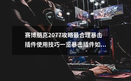 赛博朋克2077攻略最合理暴击插件使用技巧一览暴击插件如何使用-第1张-游戏信息-龙启网