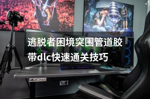 逃脱者困境突围管道胶带dlc快速通关技巧-第1张-游戏信息-龙启网
