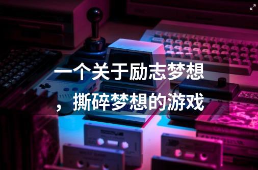 一个关于励志梦想，撕碎梦想的游戏-第1张-游戏信息-龙启网