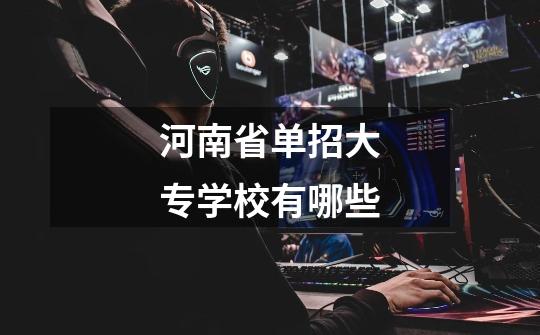 河南省单招大专学校有哪些-第1张-游戏信息-龙启网