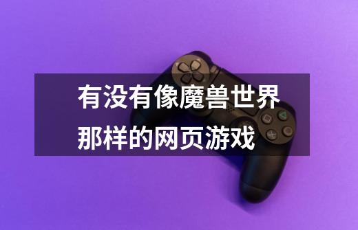 有没有像魔兽世界那样的网页游戏-第1张-游戏信息-龙启网