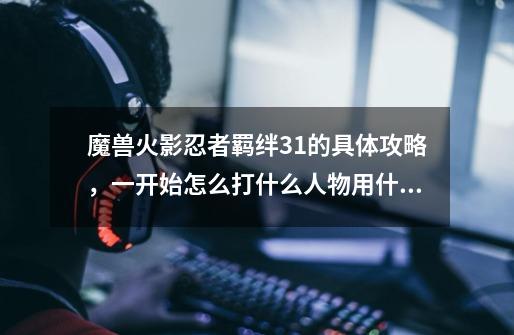 魔兽火影忍者羁绊3.1的具体攻略,一开始怎么打什么人物用什么石头,神...-第1张-游戏信息-龙启网