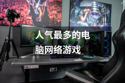 人气最多的电脑网络游戏-第1张-游戏信息-龙启网