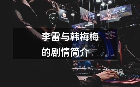李雷与韩梅梅的剧情简介-第1张-游戏信息-龙启网