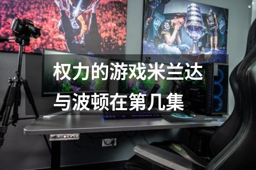 权力的游戏米兰达与波顿在第几集-第1张-游戏信息-龙启网