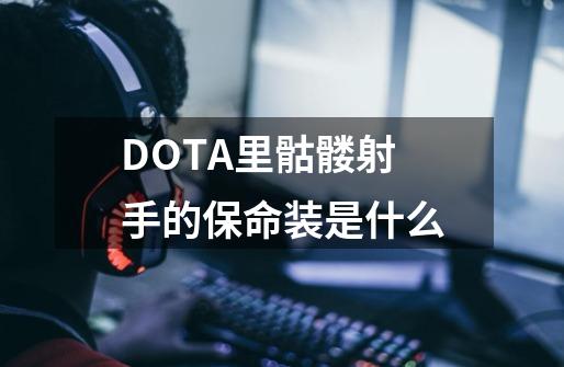 DOTA里骷髅射手的保命装是什么-第1张-游戏信息-龙启网