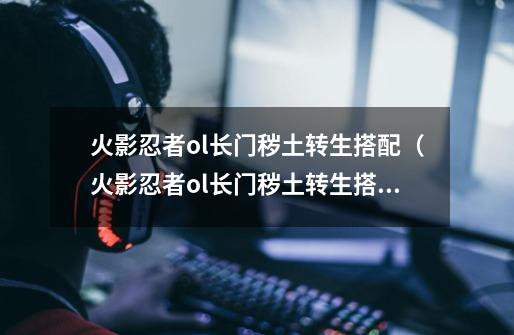 火影忍者ol长门秽土转生搭配(火影忍者ol长门秽土转生搭配风主)-第1张-游戏信息-龙启网