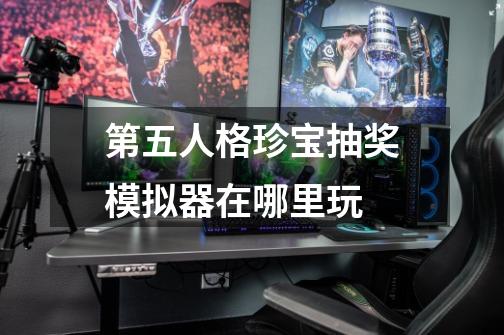第五人格珍宝抽奖模拟器在哪里玩-第1张-游戏信息-龙启网