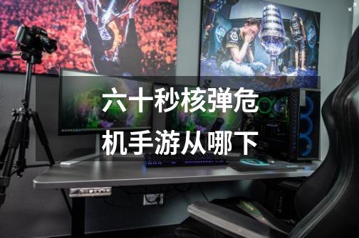 六十秒核弹危机手游从哪下-第1张-游戏信息-龙启网