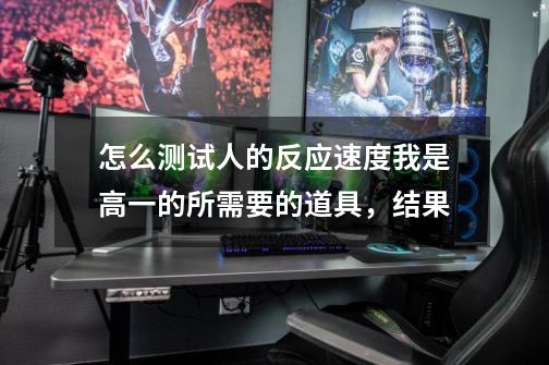 怎么测试人的反应速度我是高一的.所需要的道具,结果-第1张-游戏信息-龙启网