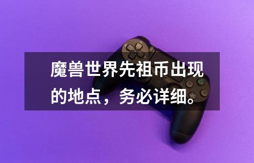 魔兽世界先祖币出现的地点,务必详细。-第1张-游戏信息-龙启网