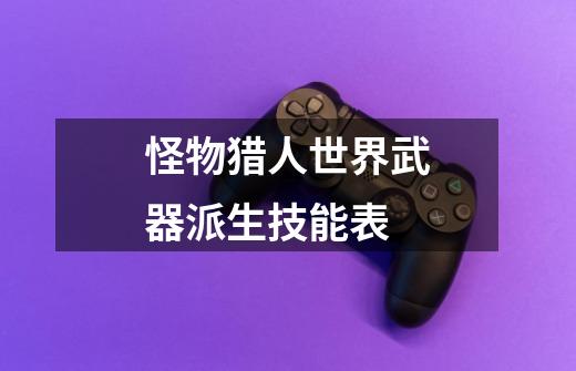 怪物猎人世界武器派生技能表-第1张-游戏信息-龙启网