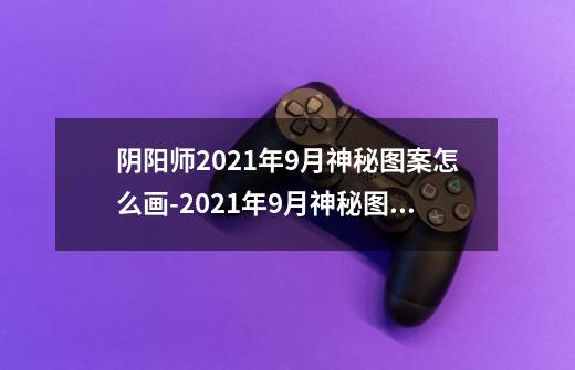 阴阳师2021年9月神秘图案怎么画-2021年9月神秘图案画法介绍-第1张-游戏信息-龙启网