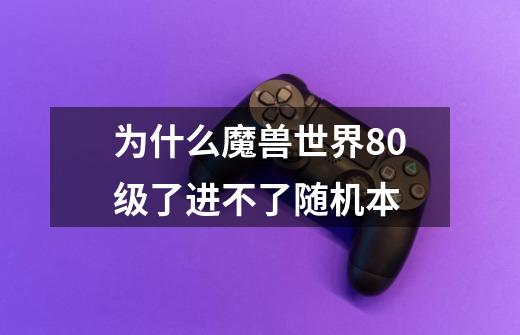 为什么魔兽世界80级了进不了随机本-第1张-游戏信息-龙启网