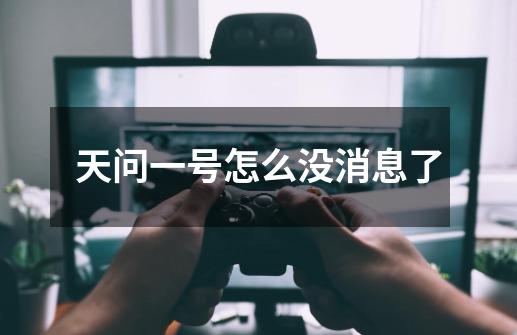 天问一号怎么没消息了-第1张-游戏信息-龙启网
