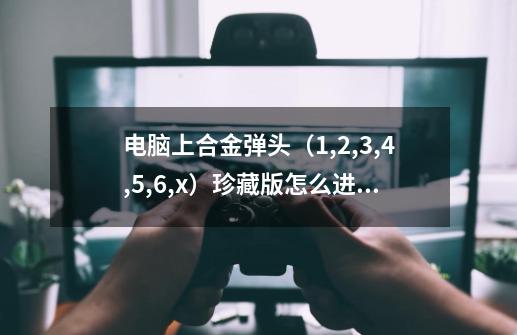 电脑上合金弹头（1,2,3,4,5,6,x）珍藏版怎么进行双人游戏-第1张-游戏信息-龙启网