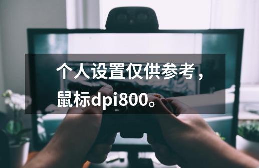 个人设置仅供参考,鼠标dpi800。-第1张-游戏信息-龙启网
