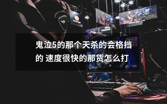 鬼泣5的那个天杀的会格挡的 速度很快的那货怎么打-第1张-游戏信息-龙启网