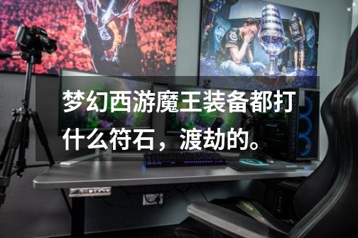梦幻西游魔王装备都打什么符石,渡劫的。-第1张-游戏信息-龙启网