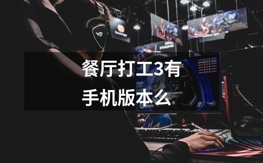 餐厅打工3有手机版本么-第1张-游戏信息-龙启网
