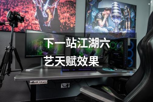下一站江湖六艺天赋效果-第1张-游戏信息-龙启网