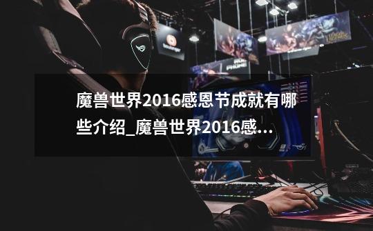 魔兽世界2016感恩节成就有哪些介绍_魔兽世界2016感恩节成就有哪些是什么-第1张-游戏信息-龙启网