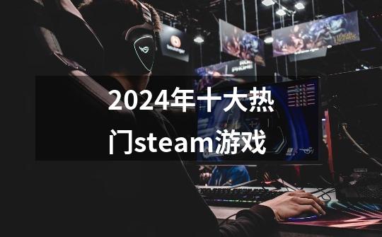 2024年十大热门steam游戏-第1张-游戏信息-龙启网