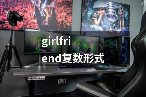 girlfriend复数形式-第1张-游戏信息-龙启网