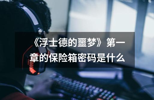 《浮士德的噩梦》第一章的保险箱密码是什么-第1张-游戏信息-龙启网