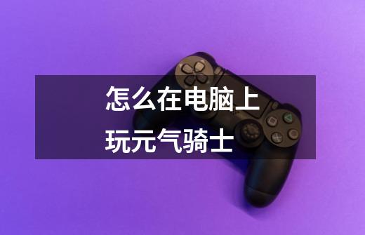 怎么在电脑上玩元气骑士-第1张-游戏信息-龙启网