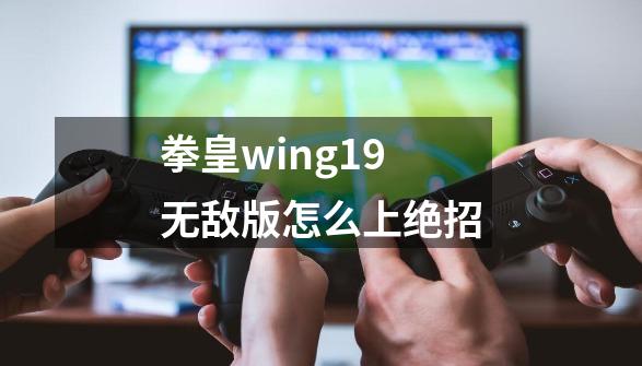 拳皇wing1.9无敌版怎么上绝招-第1张-游戏信息-龙启网