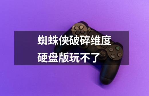 蜘蛛侠破碎维度硬盘版玩不了-第1张-游戏信息-龙启网