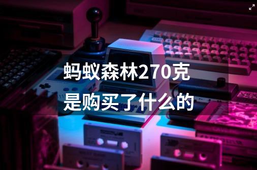 蚂蚁森林270克是购买了什么的-第1张-游戏信息-龙启网