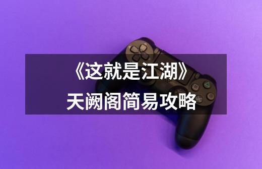 《这就是江湖》天阙阁简易攻略-第1张-游戏信息-龙启网