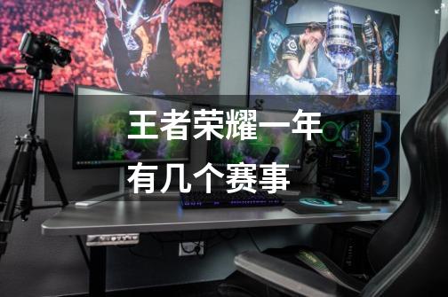 王者荣耀一年有几个赛事-第1张-游戏信息-龙启网