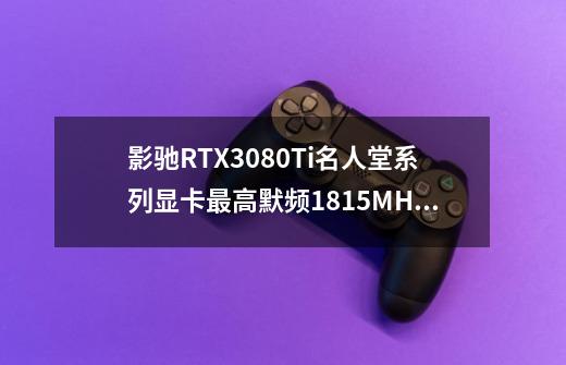 影驰RTX3080Ti名人堂系列显卡最高默频1815MHz-第1张-游戏信息-龙启网